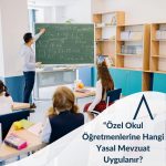 Özel Okul Öğretmenlerine Hangi Yasal Mevzuat Uygulanır?